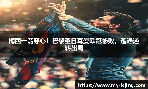 梅西一箭穿心！巴黎圣日耳曼欧冠惨败，遭遇逆转出局