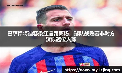 巴萨悍将迪容染红遭罚离场，球队战败若非对方疑似越位入球