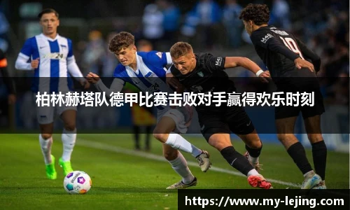 柏林赫塔队德甲比赛击败对手赢得欢乐时刻