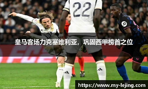 皇马客场力克塞维利亚，巩固西甲榜首之位