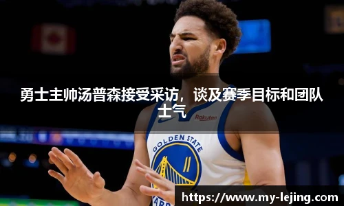 勇士主帅汤普森接受采访，谈及赛季目标和团队士气