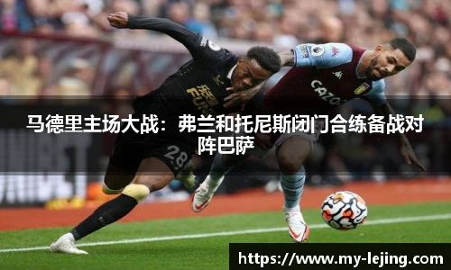 马德里主场大战：弗兰和托尼斯闭门合练备战对阵巴萨