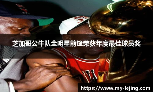 芝加哥公牛队全明星前锋荣获年度最佳球员奖