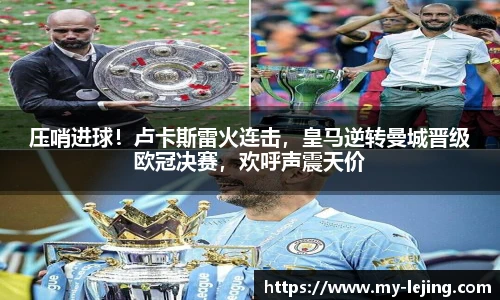 压哨进球！卢卡斯雷火连击，皇马逆转曼城晋级欧冠决赛，欢呼声震天价