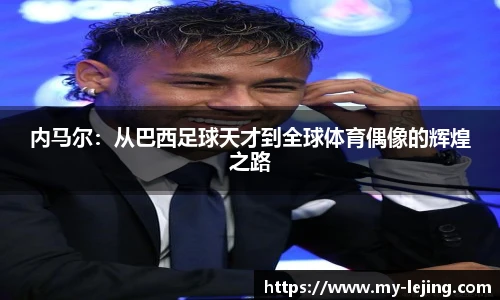 内马尔：从巴西足球天才到全球体育偶像的辉煌之路