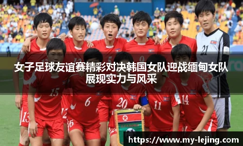 女子足球友谊赛精彩对决韩国女队迎战缅甸女队展现实力与风采