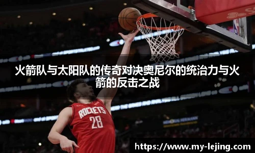 火箭队与太阳队的传奇对决奥尼尔的统治力与火箭的反击之战