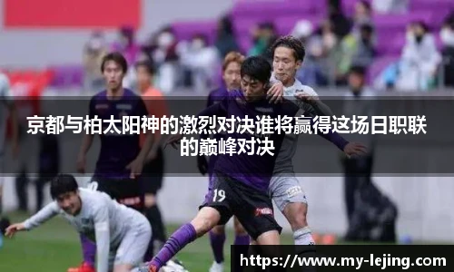 京都与柏太阳神的激烈对决谁将赢得这场日职联的巅峰对决
