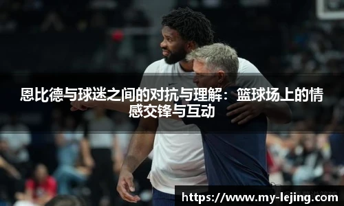 恩比德与球迷之间的对抗与理解：篮球场上的情感交锋与互动