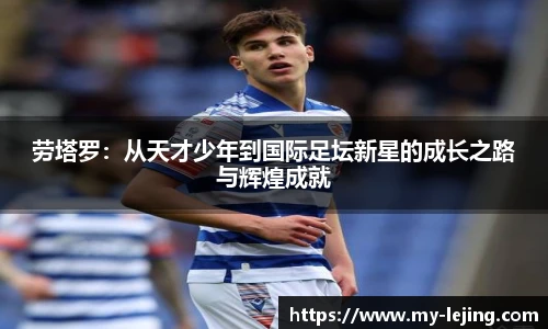 劳塔罗：从天才少年到国际足坛新星的成长之路与辉煌成就