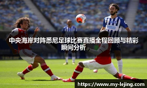 中央海岸对阵悉尼足球比赛直播全程回顾与精彩瞬间分析