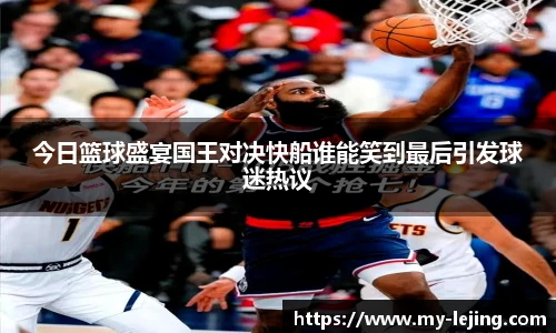 今日篮球盛宴国王对决快船谁能笑到最后引发球迷热议