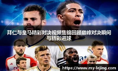拜仁与皇马精彩对决视频集锦回顾巅峰对决瞬间与精彩进球