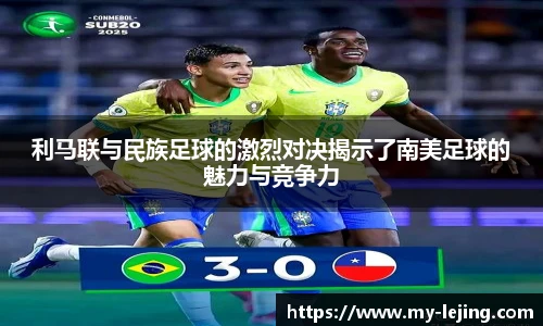 利马联与民族足球的激烈对决揭示了南美足球的魅力与竞争力