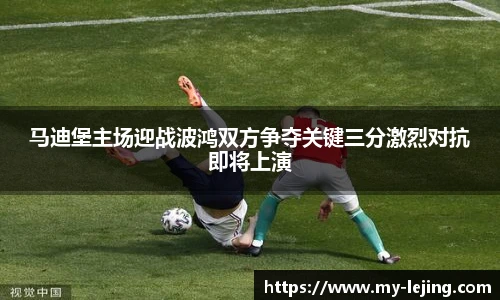 马迪堡主场迎战波鸿双方争夺关键三分激烈对抗即将上演