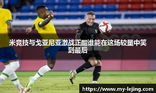 米竞技与戈亚尼亚激战正酣谁能在这场较量中笑到最后